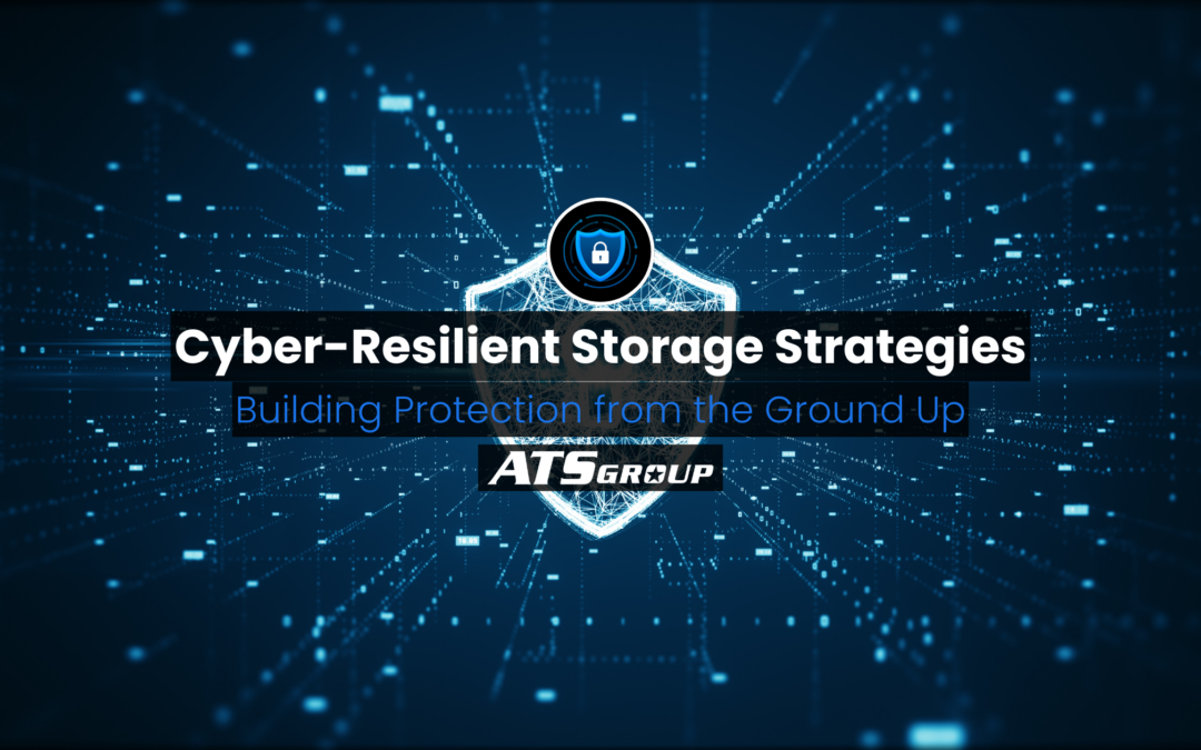 Cyber-Resilient Storage Strategies: Building Protection from the Ground Up